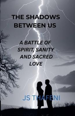 The Shadows Between Us: A Battle of Spirit, Sanity and Sacred Love - Js Thafeni - cover