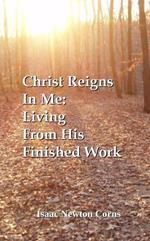 Christ Reigns In Me: Living From His Finished Work