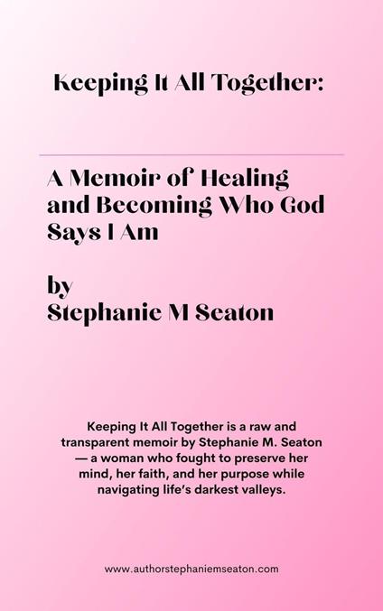 Keeping It All Together: A Memoir of Healing and Becoming Who God Says I Am