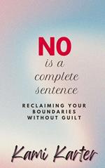No Is A Complete Sentence: Reclaiming Your Boundaries Without Guilt