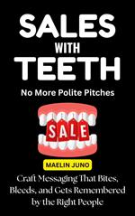 Sales with Teeth: No More Polite Pitches—Craft Messaging That Bites, Bleeds, and Gets Remembered by the Right People