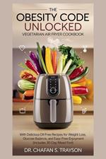 The Obesity Code Unlocked: Vegetarian Air Fryer Cookbook with Delicious Oil-Free Recipes for Weight Loss, Glucose Balance, and Guilt-Free Enjoyment (Includes 30-Day Meal Plan)