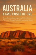 Australia: A Land Carved by Time From Ancient Landscapes to a Modern Nation – A Journey Through Australia's Fascinating History