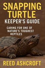Snapping Turtle Keeper’s Guide Caring for One of Nature’s Toughest Reptiles