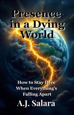 Presence in a Dying World How to Stay Here When Everything’s Falling Apart