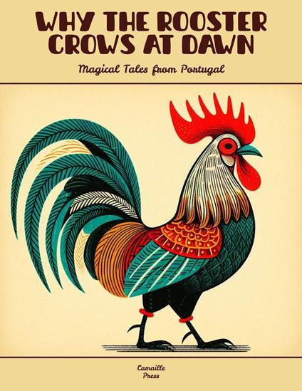 Why the Rooster Crows at Dawn: Magical Tales from Portugal - Camaille Press - ebook