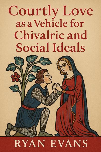 Courtly Love as a Vehicle for Chivalric and Social Ideals