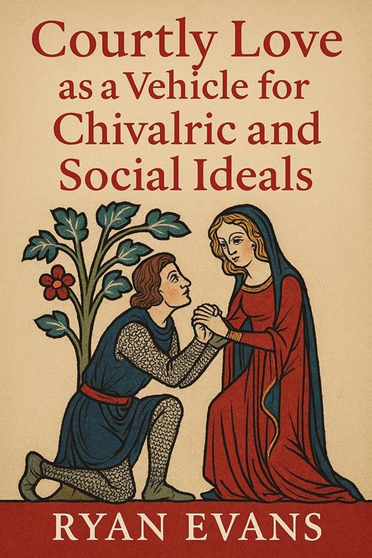 Courtly Love as a Vehicle for Chivalric and Social Ideals
