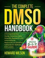 The Complete DMSO Handbook: A Comprehensive Guide, Historical Uses, Scientific Research, and Informational Resources on Dimethyl Sulfoxide for Wellness Enthusiasts