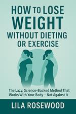 How to Lose Weight Without Dieting or Exercise: The Lazy, Science-Backed Method That Works With Your Body—Not Against It