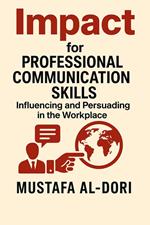 Impact for Professional Communication Skills: Influencing and Persuading in the Workplace