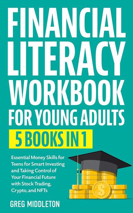 Financial Literacy Workbook For Young Adults: 5 in 1 - Essential Money Skills for Teens for Smart Investing and Taking Control of Your Financial Future with Stock Trading, Crypto, and NFTs