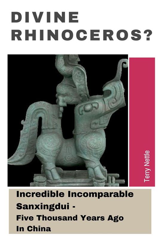 Divine Rhinoceros?: Incredible Incomparable Sanxingdui - Five Thousand Years Ago In China