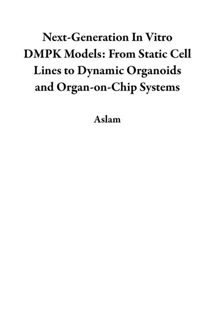 Next-Generation In Vitro DMPK Models: From Static Cell Lines to Dynamic Organoids and Organ-on-Chip Systems - Aslam - ebook