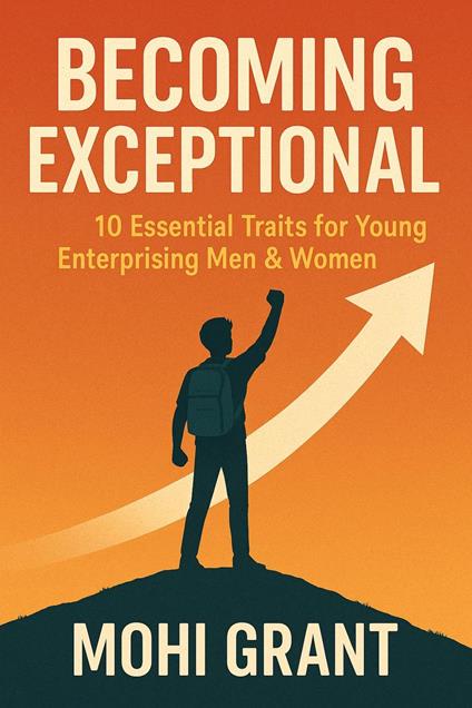 Becoming Exceptional - 10 Essential Traits for Young Enterprising Men & Women