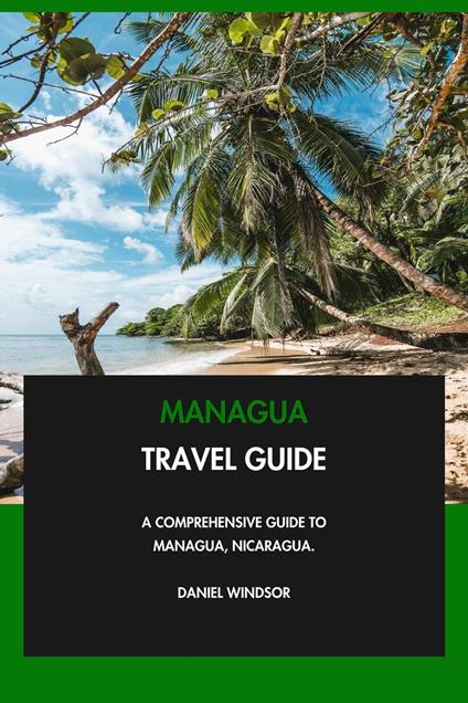 Managua Travel Guide: A Comprehensive Guide to Managua, Nicaragua.