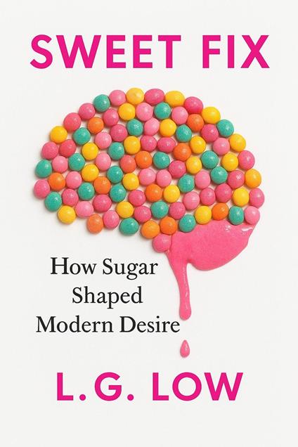 Sweet Fix-How Sugar Shaped Modern Desire