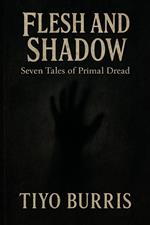 Flesh and Shadow: Seven Tales of Primal Dread