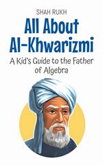 All About Al-Khwarizmi: A Kid’s Guide to the Father of Algebra