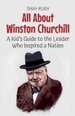All About Winston Churchill: A Kid's Guide to the Leader Who Inspired a Nation