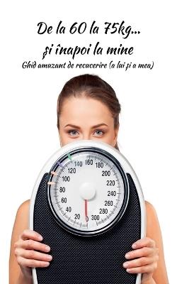 De la 60 la 75kg... și înapoi la mine: Ghid amuzant de recucerire (a lui și a mea) - Mara Dumitrescu - cover