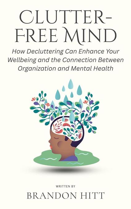 Clutter-Free Mind: How Decluttering Can Enhance Your Wellbeing and the Connection Between Organization and Mental Health