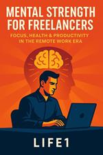 Mental Strength for Freelancers: Focus, Health & Productivity in the Remote Work Era