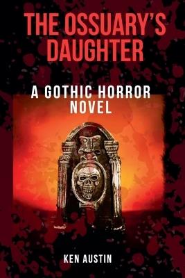 The Ossuary's Daughter: A Gothic Horror Novel - Kenneth Austin - cover