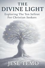 The Divine Light: Exploring the Ten Sefirot for Christian Seekers
