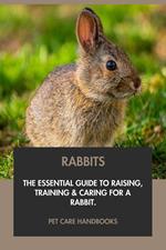 Rabbits: The Essential Guide to Raising, Training & Caring for A Rabbit.