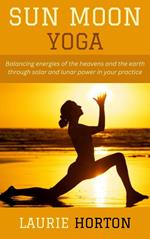 Sun Moon Yoga: Balancing energies of the heavens and the earth through solar and lunar power in your practice