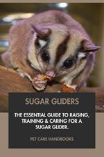 Sugar Gliders: The Essential Guide to Raising, Training & Caring for A Sugar Glider.