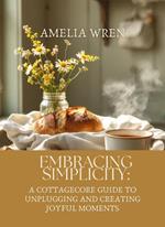 Embracing Simplicity: A Cottagecore Guide to Unplugging and Creating Joyful Moments