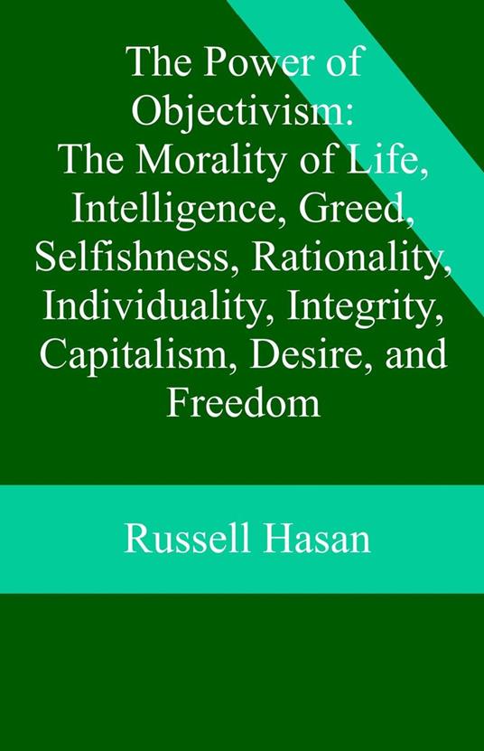The Power of Objectivism: The Morality of Life, Intelligence, Greed, Selfishness, Rationality, Individuality, Integrity, Capitalism, Desire, and Freedom
