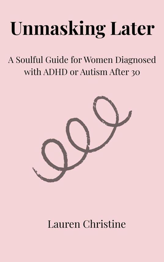 Unmasking Later: A Soulful Guide for Women Diagnosed with ADHD or Autism After 30