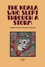 The Koala Who Slept Through a Storm: Magical Animal Tales from Australia