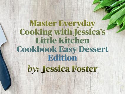 Master Everyday Cooking with Jessica’s Little Kitchen Cookbook Easy Dessert Edition