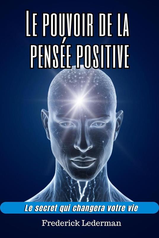 Le pouvoir de la pensée positive. Le secret qui changera votre vie.