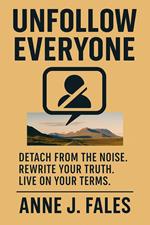Unfollow Everyone; Detach from the noise, Rewrite your truth, Live on your terms