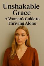 Unshakable Grace: A Woman’s Guide to Thriving Alone