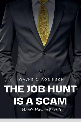 The Job Hunt is a Scam: Here's How to Beat It - Wayne C Robinson - cover