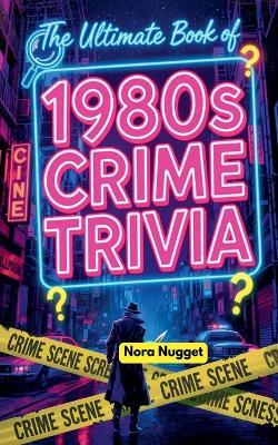 The Ultimate Book of 1980s Crime Trivia - Nora Nugget - cover