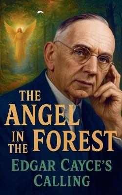 The Angel in the Forest: Edgar Cayce's Calling - Borna Ahadi - cover