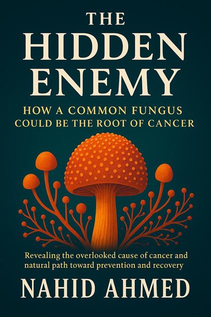 The Hidden Enemy: How a Common Fungus Could Be the Root of Cancer Revealing the overlooked cause of cancer and a natural path toward prevention and recovery