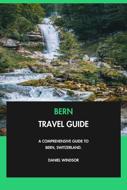 Bern Travel Guide: A Comprehensive Guide to Bern, Switzerland.