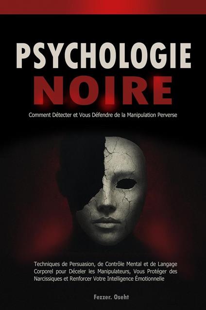 Psychologie Noire: Comment Détecter et Vous Défendre de la Manipulation Perverse - Techniques de Persuasion, de Contrôle Mental et de Langage Corporel pour Déceler les Manipulateurs