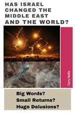 Has Israel Changed The Middle East And The World?: Big Words? Small Returns? Huge Delusions?