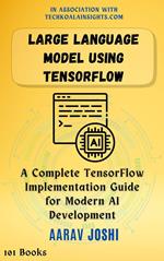 Large Language Model Using Tensorflow: A Complete TensorFlow Implementation Guide for Modern AI Development