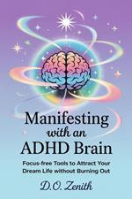 Manifesting with an ADHD Brain: Focus-Free Tools to Attract Your Dream Life Without Burning Out