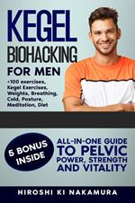 Kegel Biohacking for Men: All-in-One Guide to Pelvic Power, Strength, and Vitality (Kegel Exercises, Weights, Breathing, Cold, Posture, Meditation, Diet, and More)